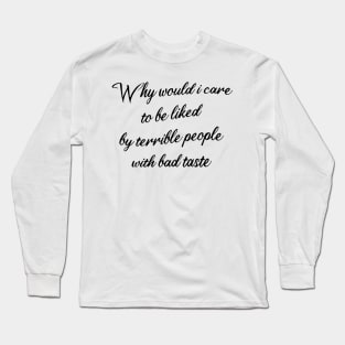 why would i care to be liked by terrible people with bad taste Long Sleeve T-Shirt